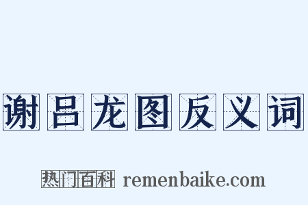 谢吕龙图反义词是什么意思的图片